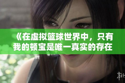 《在虚拟篮球世界中，只有我的顿宝是唯一真实的存在》