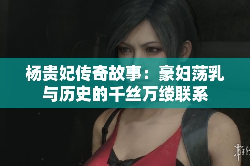 杨贵妃传奇故事：豪妇荡乳与历史的千丝万缕联系