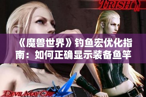 《魔兽世界》钓鱼宏优化指南：如何正确显示装备鱼竿的解决方案