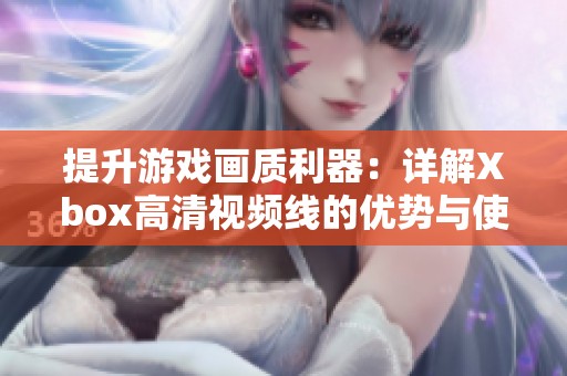 提升游戏画质利器：详解Xbox高清视频线的优势与使用指南