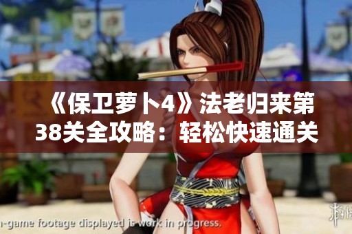 《保卫萝卜4》法老归来第38关全攻略：轻松快速通关技巧揭秘