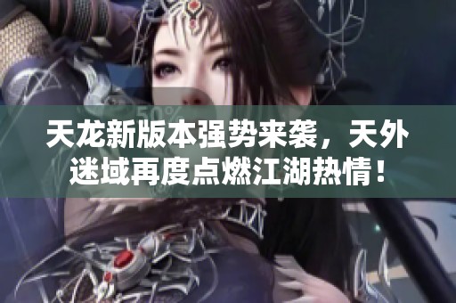天龙新版本强势来袭，天外迷域再度点燃江湖热情！