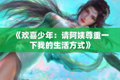 《欢喜少年：请阿姨尊重一下我的生活方式》