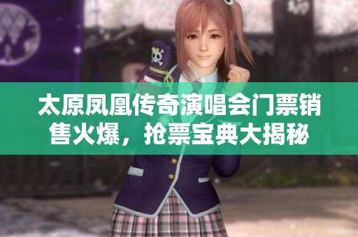 太原凤凰传奇演唱会门票销售火爆，抢票宝典大揭秘