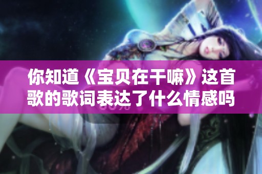 你知道《宝贝在干嘛》这首歌的歌词表达了什么情感吗