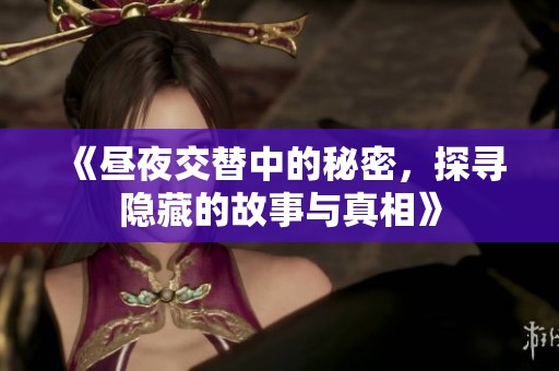 《昼夜交替中的秘密，探寻隐藏的故事与真相》