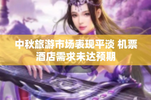 中秋旅游市场表现平淡 机票酒店需求未达预期