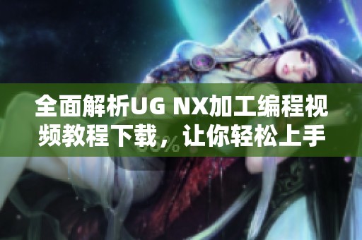 全面解析UG NX加工编程视频教程下载，让你轻松上手UG设计技巧