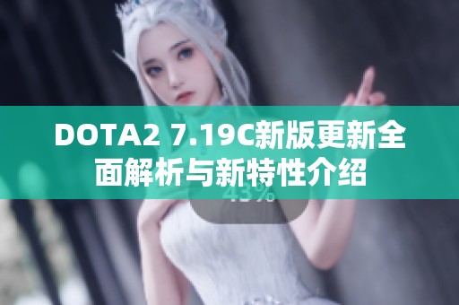 DOTA2 7.19C新版更新全面解析与新特性介绍