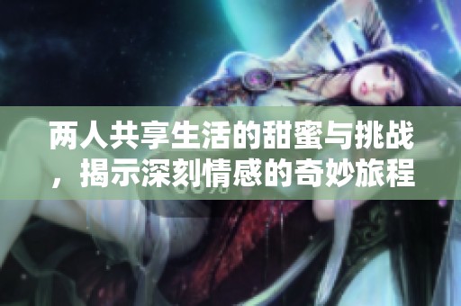 两人共享生活的甜蜜与挑战，揭示深刻情感的奇妙旅程