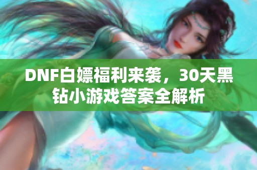 DNF白嫖福利来袭，30天黑钻小游戏答案全解析