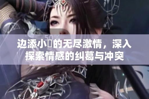 边添小泬的无尽激情，深入探索情感的纠葛与冲突