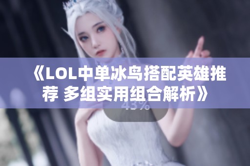 《LOL中单冰鸟搭配英雄推荐 多组实用组合解析》
