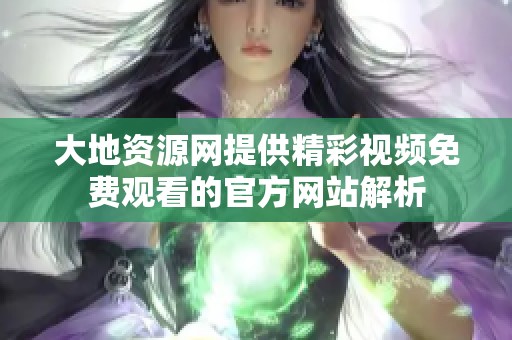 大地资源网提供精彩视频免费观看的官方网站解析