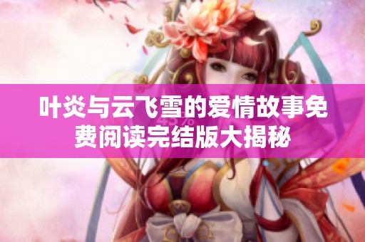 叶炎与云飞雪的爱情故事免费阅读完结版大揭秘