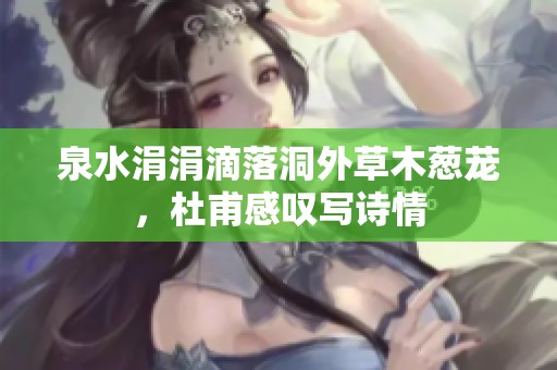 泉水涓涓滴落洞外草木葱茏，杜甫感叹写诗情