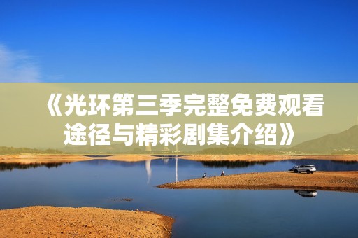 《光环第三季完整免费观看途径与精彩剧集介绍》