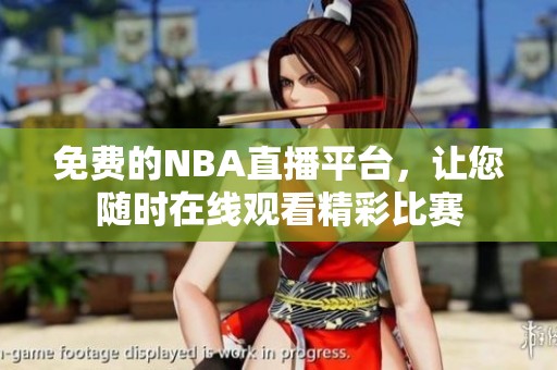 免费的NBA直播平台，让您随时在线观看精彩比赛