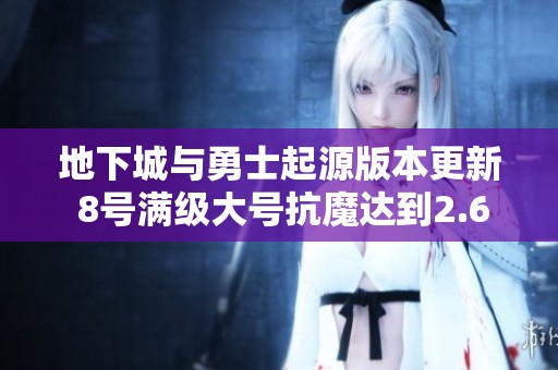 地下城与勇士起源版本更新 8号满级大号抗魔达到2.6