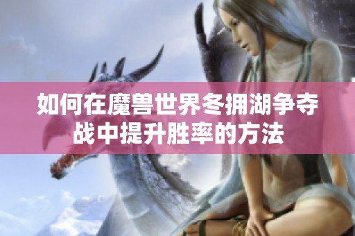 如何在魔兽世界冬拥湖争夺战中提升胜率的方法