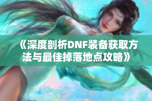 《深度剖析DNF装备获取方法与最佳掉落地点攻略》