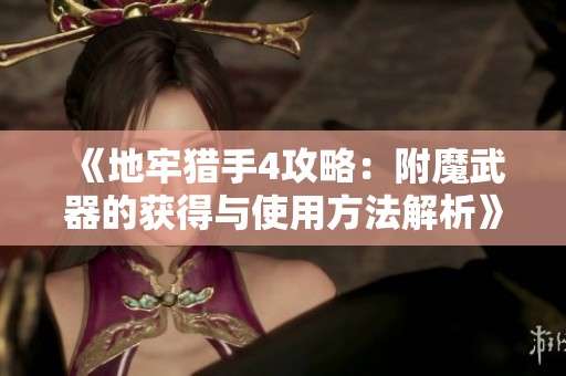 《地牢猎手4攻略：附魔武器的获得与使用方法解析》