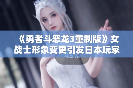 《勇者斗恶龙3重制版》女战士形象变更引发日本玩家不满
