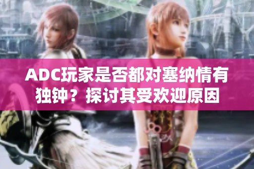 ADC玩家是否都对塞纳情有独钟？探讨其受欢迎原因