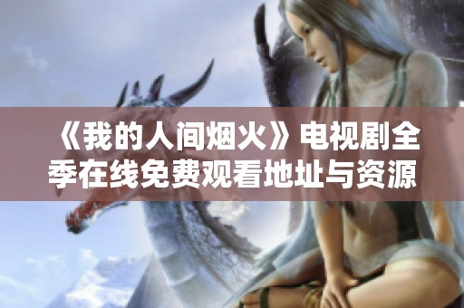 《我的人间烟火》电视剧全季在线免费观看地址与资源分享