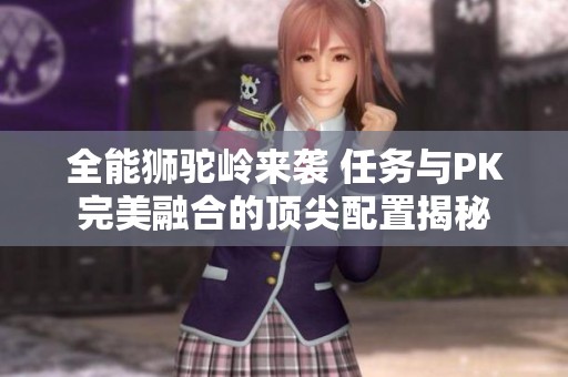 全能狮驼岭来袭 任务与PK完美融合的顶尖配置揭秘