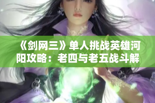 《剑网三》单人挑战英雄河阳攻略：老四与老五战斗解析