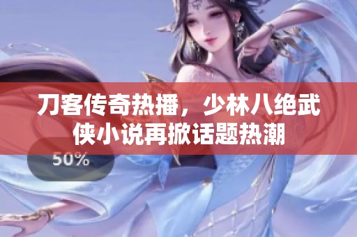 刀客传奇热播，少林八绝武侠小说再掀话题热潮