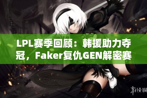 LPL赛季回顾：韩援助力夺冠，Faker复仇GEN解密赛场真相