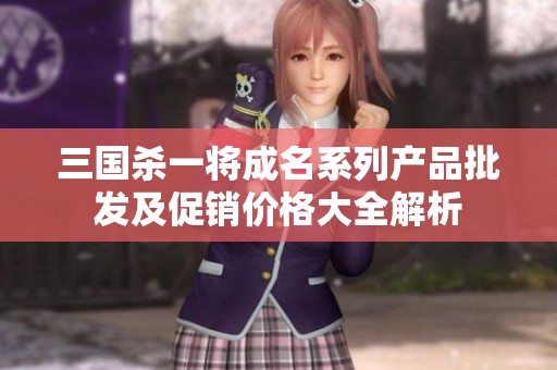 三国杀一将成名系列产品批发及促销价格大全解析