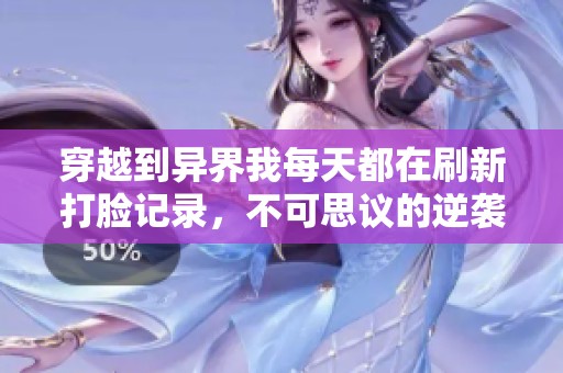 穿越到异界我每天都在刷新打脸记录，不可思议的逆袭人生