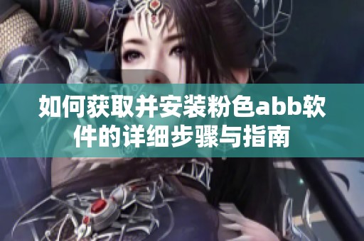 如何获取并安装粉色abb软件的详细步骤与指南
