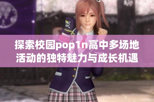 探索校园pop1n高中多场地活动的独特魅力与成长机遇