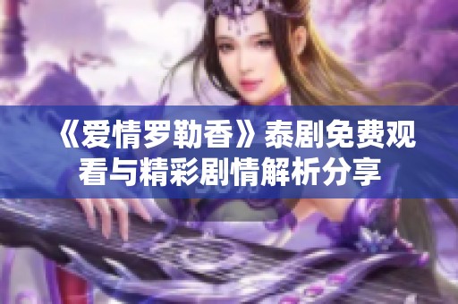 《爱情罗勒香》泰剧免费观看与精彩剧情解析分享