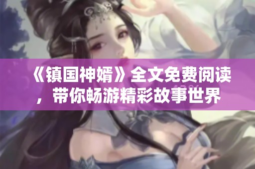 《镇国神婿》全文免费阅读，带你畅游精彩故事世界