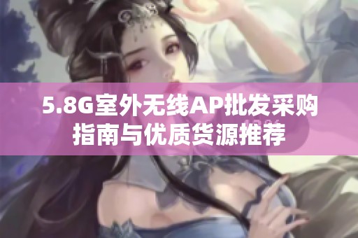 5.8G室外无线AP批发采购指南与优质货源推荐