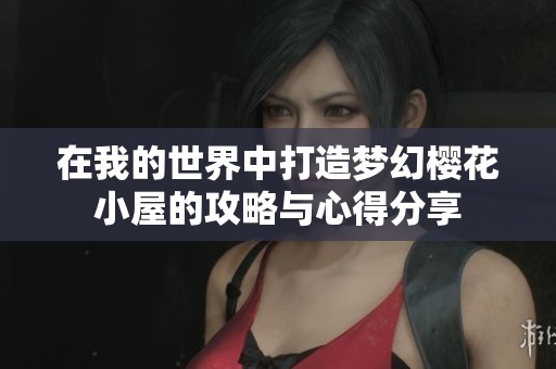 在我的世界中打造梦幻樱花小屋的攻略与心得分享