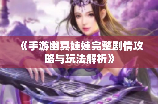 《手游幽冥娃娃完整剧情攻略与玩法解析》