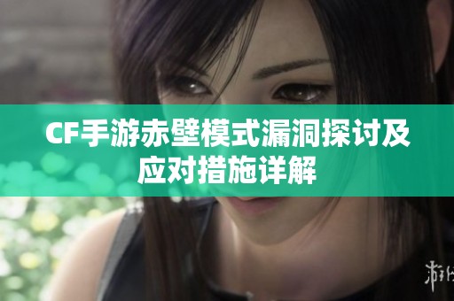 CF手游赤壁模式漏洞探讨及应对措施详解
