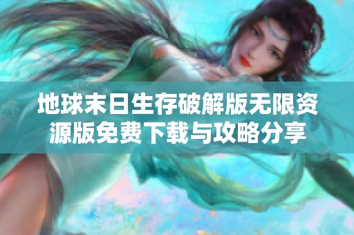 地球末日生存破解版无限资源版免费下载与攻略分享