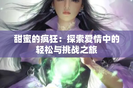 甜蜜的疯狂：探索爱情中的轻松与挑战之旅