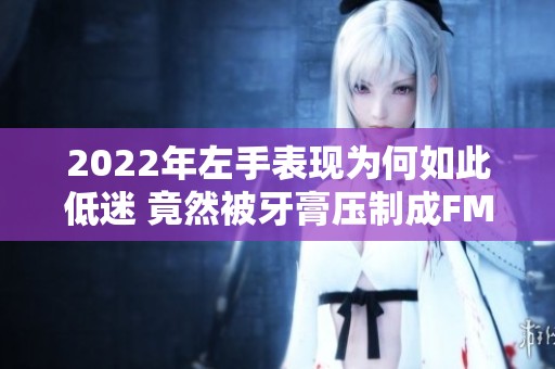 2022年左手表现为何如此低迷 竟然被牙膏压制成FMVP