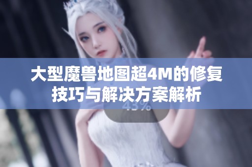 大型魔兽地图超4M的修复技巧与解决方案解析