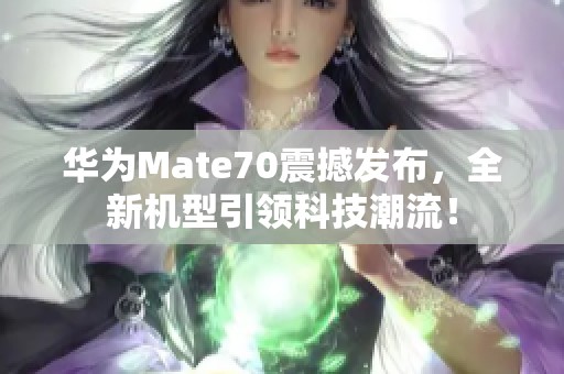 华为Mate70震撼发布，全新机型引领科技潮流！