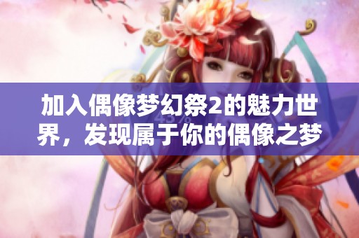 加入偶像梦幻祭2的魅力世界，发现属于你的偶像之梦！
