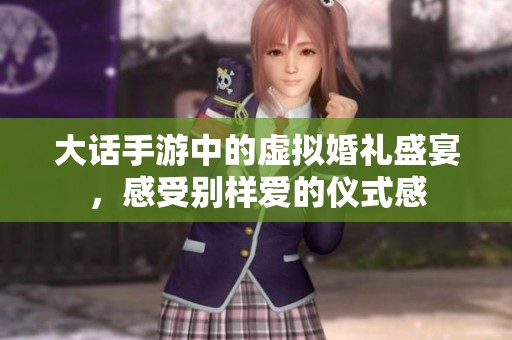 大话手游中的虚拟婚礼盛宴，感受别样爱的仪式感